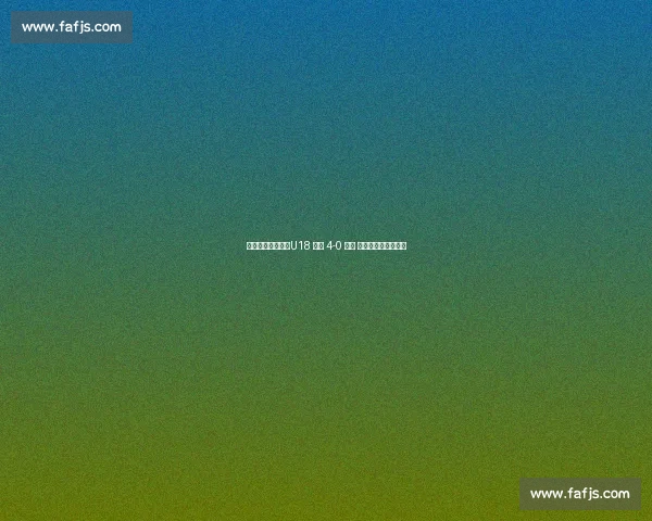 战术蜕变助大捷!U18 国青 4-0 缅甸 三将闪光验集训成果 战术蜕变助大捷!U18 国青 4-0 缅甸 三将闪光验集训成果